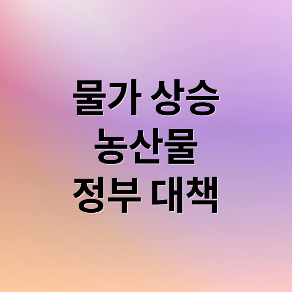 장바구니 물가 비상! 농산물 물가 상승 원인과 정부 대책 전망