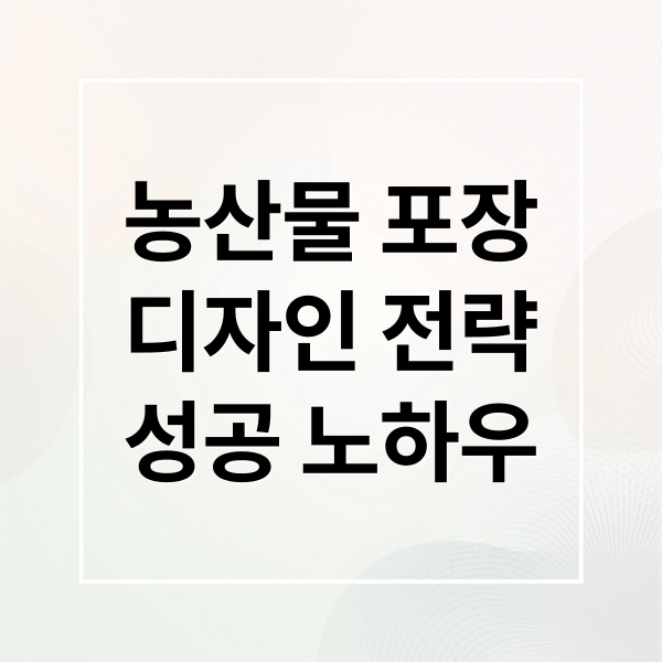 농산물 포장 디자인 : 성공 전략, 사례 분석, 제작 노하우