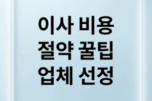 이사 비용 절감과 업체 선정을 위한 완벽 가이드