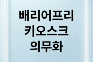2025 배리어프리 키오스크 의무화, 정부 지원금과 설치 가이드