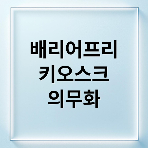 2025 배리어프리 키오스크 의무화, 정부 지원금과 설치 가이드