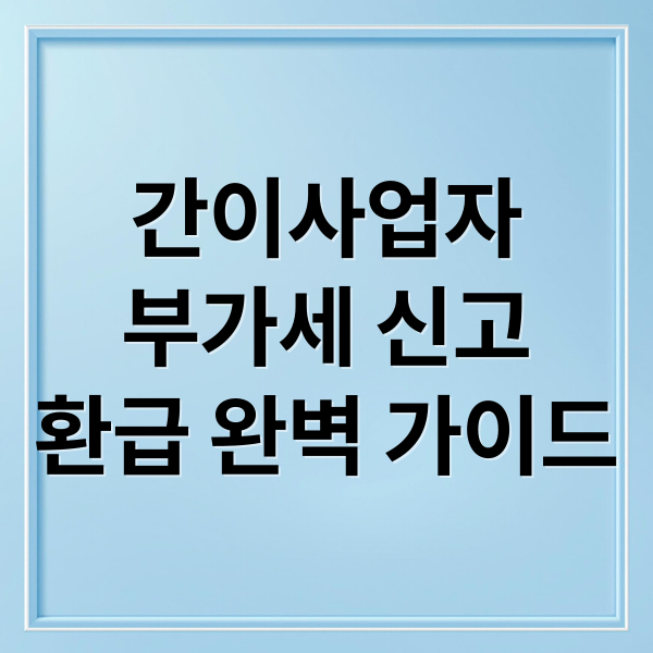 간이사업자 부가세 신고부터 환급까지 완벽 가이드