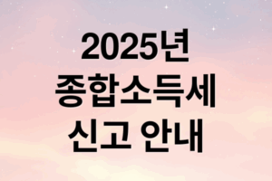 2025년 종합소득세 신고 기간·대상·절차 완벽 가이드