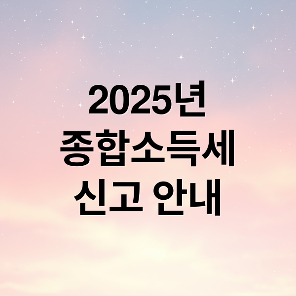 2025년 종합소득세 신고 기간·대상·절차 완벽 가이드
