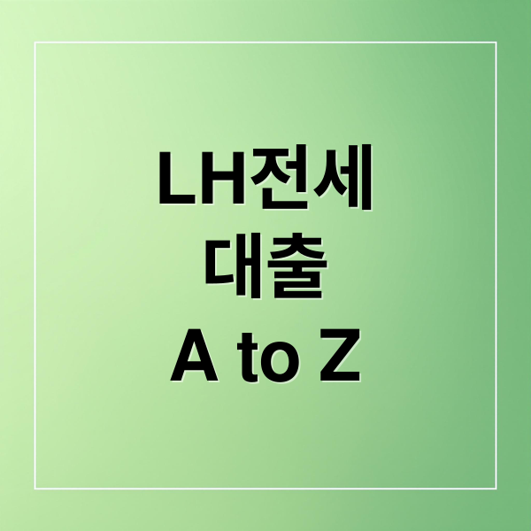 LH전세대출 A부터 Z까지 완벽 가이드: 조건, 금리, 신청 방법