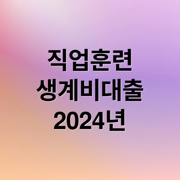 직업훈련생계비대출 신청부터 상환까지 완벽 가이드